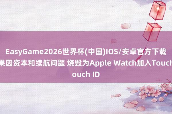 EasyGame2026世界杯(中国)IOS/安卓官方下载 苹果因资本和续航问题 烧毁为Apple Watch加入Touch ID