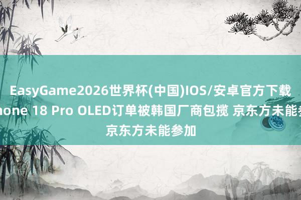 EasyGame2026世界杯(中国)IOS/安卓官方下载 iPhone 18 Pro OLED订单被韩国厂商包揽 京东方未能参加