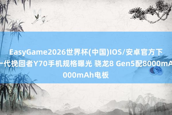 EasyGame2026世界杯(中国)IOS/安卓官方下载 新一代挽回者Y70手机规格曝光 骁龙8 Gen5配8000mAh电板