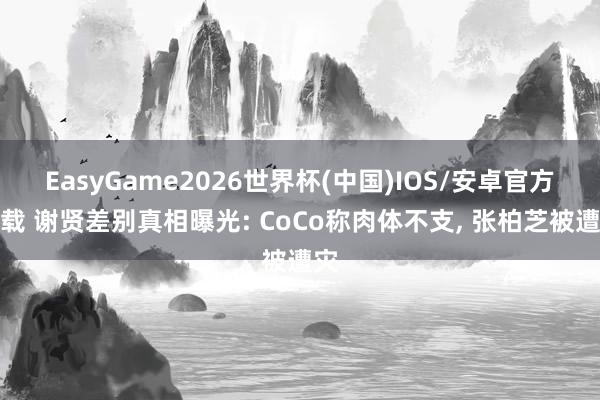 EasyGame2026世界杯(中国)IOS/安卓官方下载 谢贤差别真相曝光: CoCo称肉体不支, 张柏芝被遭灾