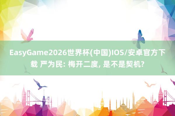 EasyGame2026世界杯(中国)IOS/安卓官方下载 严为民: 梅开二度, 是不是契机?