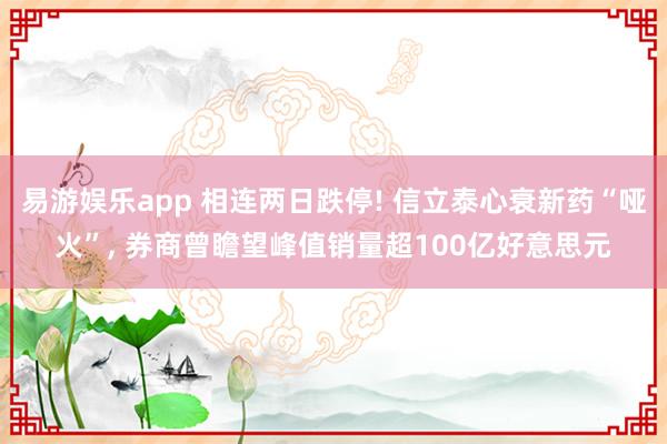 易游娱乐app 相连两日跌停! 信立泰心衰新药“哑火”, 券商曾瞻望峰值销量超100亿好意思元
