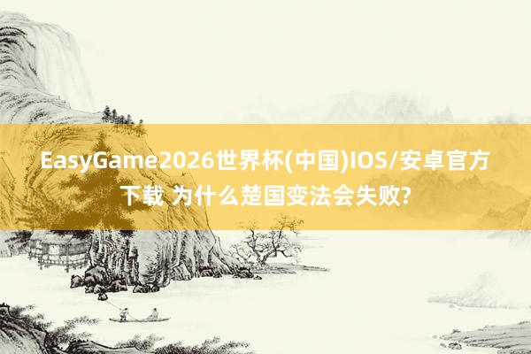 EasyGame2026世界杯(中国)IOS/安卓官方下载 为什么楚国变法会失败?