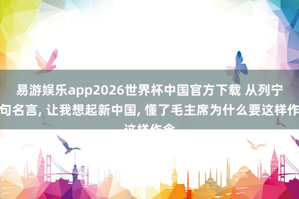 易游娱乐app2026世界杯中国官方下载 从列宁一句名言, 让我想起新中国, 懂了毛主席为什么要这样作念