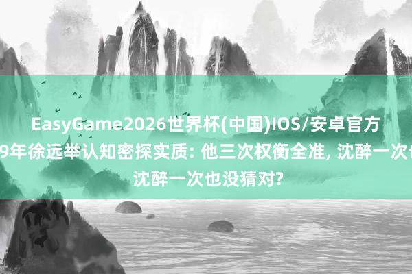 EasyGame2026世界杯(中国)IOS/安卓官方下载 1959年徐远举认知密探实质: 他三次权衡全准, 沈醉一次也没猜对?