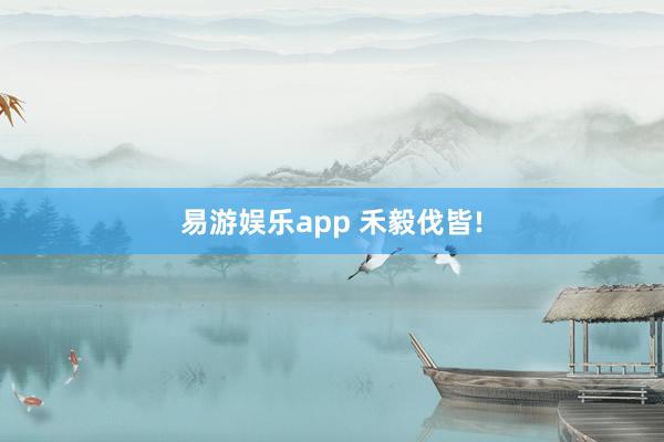易游娱乐app 禾毅伐皆!