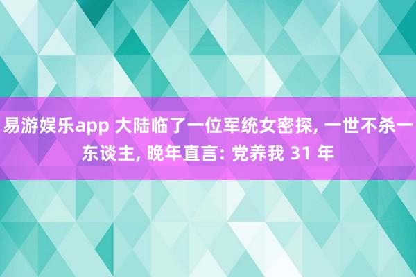 易游娱乐app 大陆临了一位军统女密探, 一世不杀一东谈主, 晚年直言: 党养我 31 年