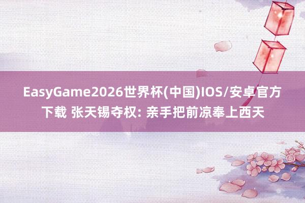 EasyGame2026世界杯(中国)IOS/安卓官方下载 张天锡夺权: 亲手把前凉奉上西天
