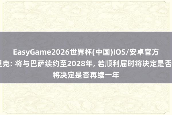 EasyGame2026世界杯(中国)IOS/安卓官方下载 弗里克: 将与巴萨续约至2028年, 若顺利届时将决定是否再续一年
