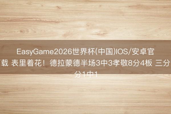 EasyGame2026世界杯(中国)IOS/安卓官方下载 表里着花!德拉蒙德半场3中3孝敬8分4板 三分1中1