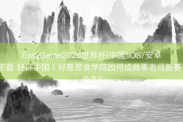 EasyGame2026世界杯(中国)IOS/安卓官方下载 好评中国丨好意思食学院因何成做事老师新赛说念?