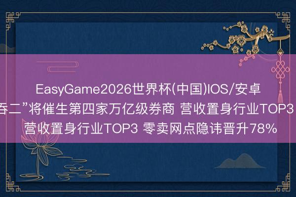 EasyGame2026世界杯(中国)IOS/安卓官方下载 中金公司“一吞二”将催生第四家万亿级券商 营收置身行业TOP3 零卖网点隐讳晋升78%