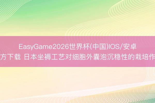 EasyGame2026世界杯(中国)IOS/安卓官方下载 日本坐褥工艺对细胞外囊泡沉稳性的栽培作用