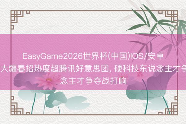 EasyGame2026世界杯(中国)IOS/安卓官方下载 大疆春招热度超腾讯好意思团, 硬科技东说念主才争夺战打响