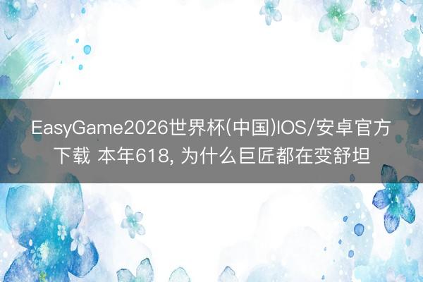 EasyGame2026世界杯(中国)IOS/安卓官方下载 本年618, 为什么巨匠都在变舒坦
