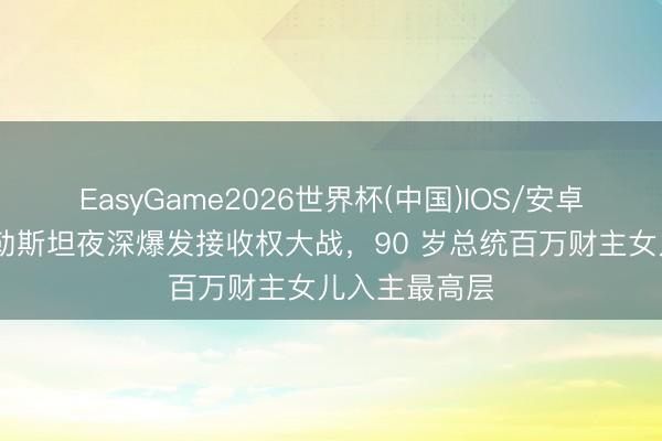 EasyGame2026世界杯(中国)IOS/安卓官方下载 巴勒斯坦夜深爆发接收权大战,90 岁总统百万财主女儿入主最高层