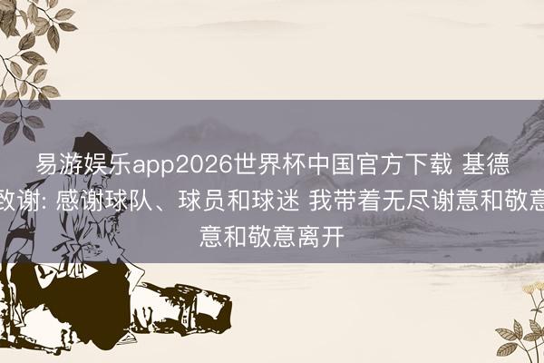 易游娱乐app2026世界杯中国官方下载 基德发文致谢: 感谢球队、球员和球迷 我带着无尽谢意和敬意离开