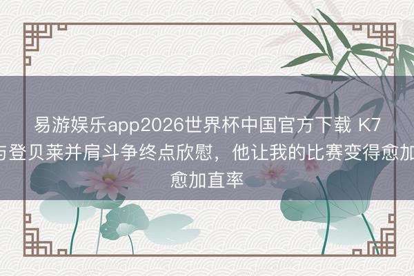 易游娱乐app2026世界杯中国官方下载 K77:与登贝莱并肩斗争终点欣慰,他让我的比赛变得愈加直率