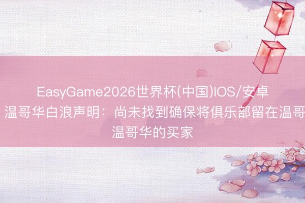 EasyGame2026世界杯(中国)IOS/安卓官方下载 温哥华白浪声明:尚未找到确保将俱乐部留在温哥华的买家
