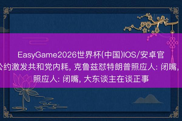 EasyGame2026世界杯(中国)IOS/安卓官方下载 好意思伊公约激发共和党内耗, 克鲁兹怼特朗普照应人: 闭嘴, 大东谈主在谈正事