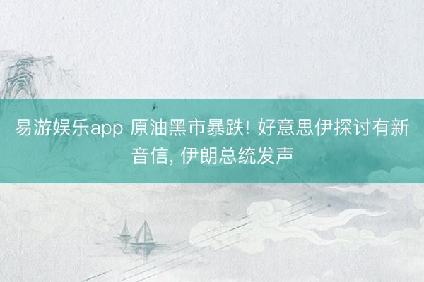 易游娱乐app 原油黑市暴跌! 好意思伊探讨有新音信, 伊朗总统发声