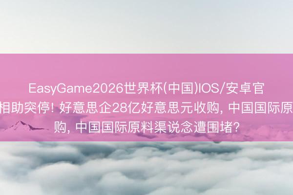 EasyGame2026世界杯(中国)IOS/安卓官方下载 巴西稀土相助突停! 好意思企28亿好意思元收购, 中国国际原料渠说念遭围堵?