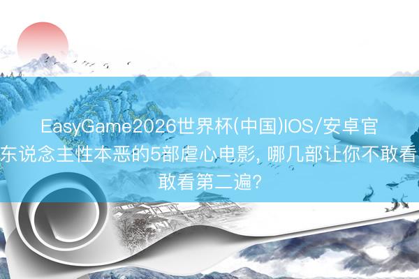 EasyGame2026世界杯(中国)IOS/安卓官方下载 东说念主性本恶的5部虐心电影, 哪几部让你不敢看第二遍?