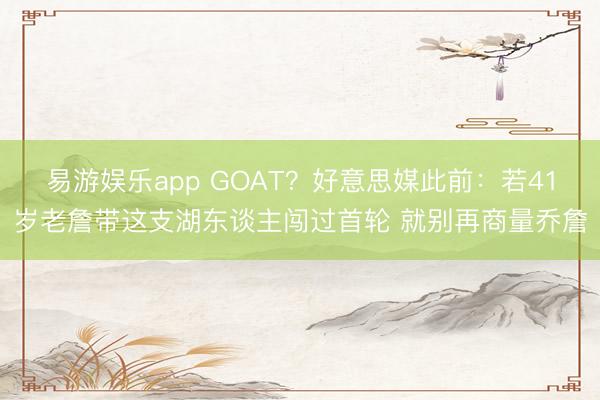 易游娱乐app GOAT？好意思媒此前：若41岁老詹带这支湖东谈主闯过首轮 就别再商量乔詹