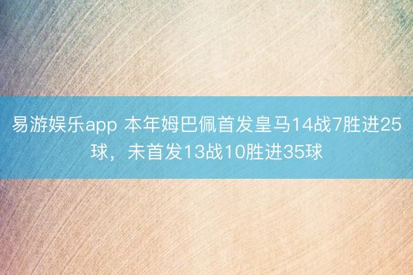 易游娱乐app 本年姆巴佩首发皇马14战7胜进25球,未首发13战10胜进35球