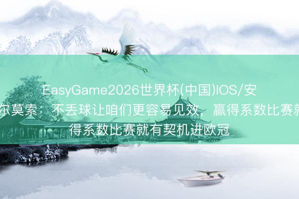 EasyGame2026世界杯(中国)IOS/安卓官方下载 埃尔莫索:不丢球让咱们更容易见效,赢得系数比赛就有契机进欧冠
