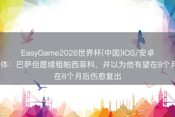 EasyGame2026世界杯(中国)IOS/安卓官方下载 每体:巴萨但愿续租帕西菲科,并以为他有望在8个月后伤愈复出