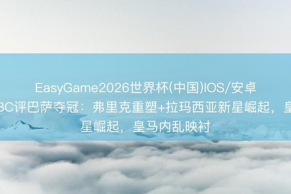EasyGame2026世界杯(中国)IOS/安卓官方下载 BBC评巴萨夺冠:弗里克重塑+拉玛西亚新星崛起,皇马内乱映衬