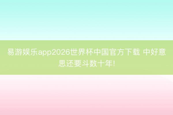 易游娱乐app2026世界杯中国官方下载 中好意思还要斗数十年!
