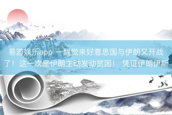 易游娱乐app 一醒觉来好意思国与伊朗又开战了!这一次是伊朗主动发动贫困! 凭证伊朗伊斯