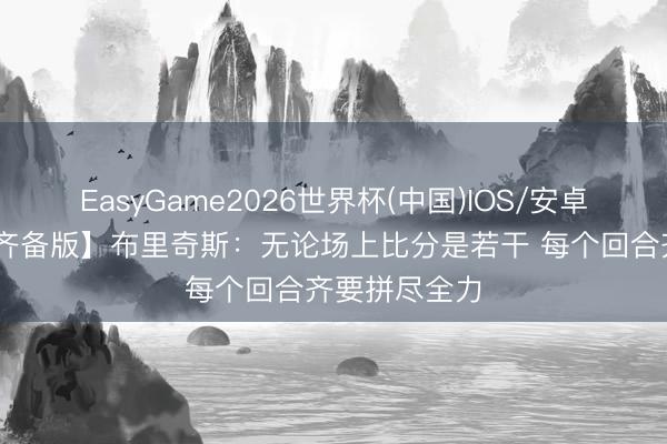 EasyGame2026世界杯(中国)IOS/安卓官方下载 【齐备版】布里奇斯:无论场上比分是若干 每个回合齐要拼尽全力