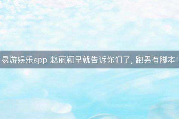 易游娱乐app 赵丽颖早就告诉你们了, 跑男有脚本!