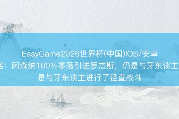 EasyGame2026世界杯(中国)IOS/安卓官方下载 罗马诺:阿森纳100%寥落引进罗杰斯,仍是与牙东谈主进行了径直战斗
