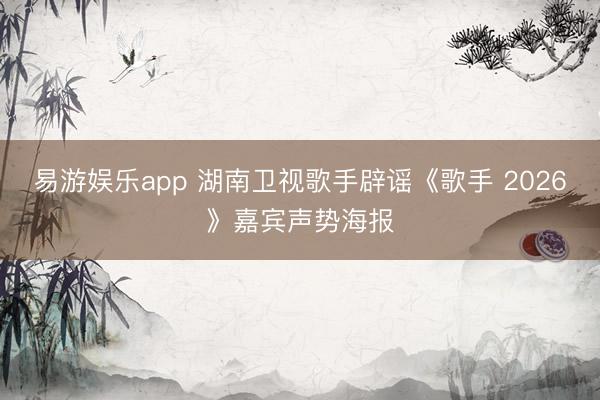 易游娱乐app 湖南卫视歌手辟谣《歌手 2026》嘉宾声势海报