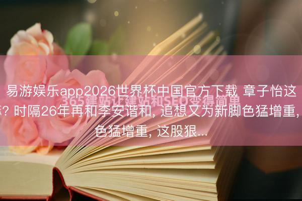 易游娱乐app2026世界杯中国官方下载 章子怡这是要干嘛? 时隔26年再和李安谐和, 追想又为新脚色猛增重, 这股狠...