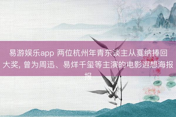 易游娱乐app 两位杭州年青东谈主从戛纳捧回大奖, 曾为周迅、易烊千玺等主演的电影遐想海报