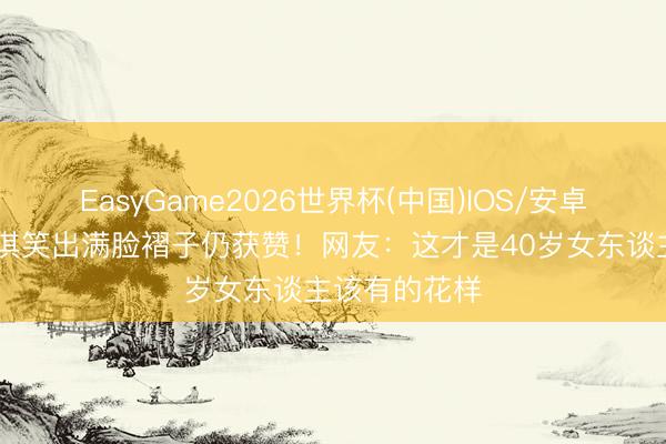 EasyGame2026世界杯(中国)IOS/安卓官方下载 舒淇笑出满脸褶子仍获赞！网友：这才是40岁女东谈主该有的花样