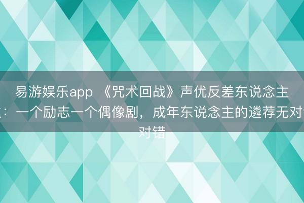 易游娱乐app 《咒术回战》声优反差东说念主生:一个励志一个偶像剧,成年东说念主的遴荐无对错
