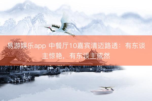 易游娱乐app 中餐厅10嘉宾清迈路透:有东谈主惊艳,有东谈主或然