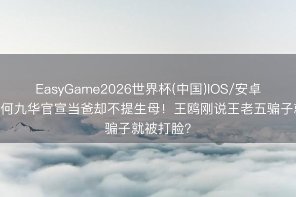 EasyGame2026世界杯(中国)IOS/安卓官方下载 何九华官宣当爸却不提生母!王鸥刚说王老五骗子就被打脸?