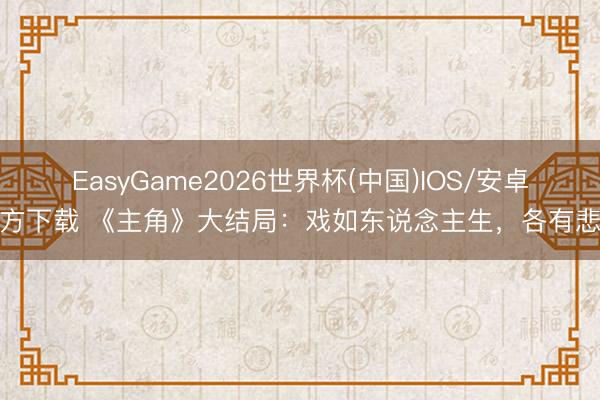 EasyGame2026世界杯(中国)IOS/安卓官方下载 《主角》大结局：戏如东说念主生，各有悲欢