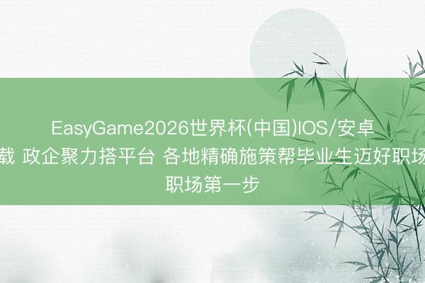 EasyGame2026世界杯(中国)IOS/安卓官方下载 政企聚力搭平台 各地精确施策帮毕业生迈好职场第一步
