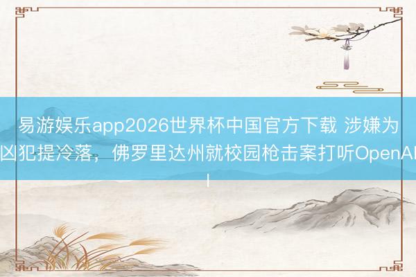 易游娱乐app2026世界杯中国官方下载 涉嫌为凶犯提冷落,佛罗里达州就校园枪击案打听OpenAI