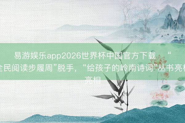 易游娱乐app2026世界杯中国官方下载 “全民阅读步履周”脱手,“给孩子的岭南诗词”丛书亮相