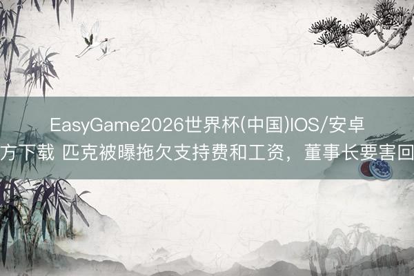 EasyGame2026世界杯(中国)IOS/安卓官方下载 匹克被曝拖欠支持费和工资,董事长要害回复