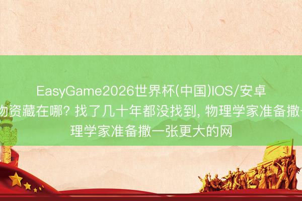 EasyGame2026世界杯(中国)IOS/安卓官方下载 暗物资藏在哪? 找了几十年都没找到, 物理学家准备撒一张更大的网